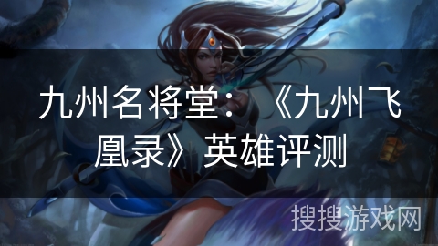 九州名将堂：《九州飞凰录》英雄评测
