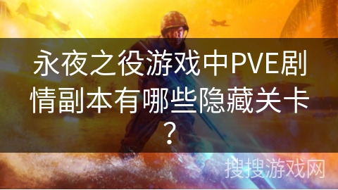永夜之役游戏中PVE剧情副本有哪些隐藏关卡？