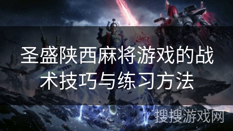 圣盛陕西麻将游戏的战术技巧与练习方法
