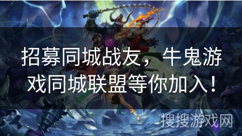 招募同城战友，牛鬼游戏同城联盟等你加入！