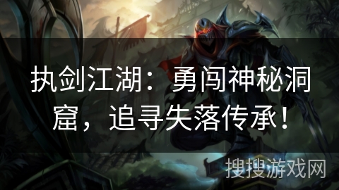 执剑江湖：勇闯神秘洞窟，追寻失落传承！