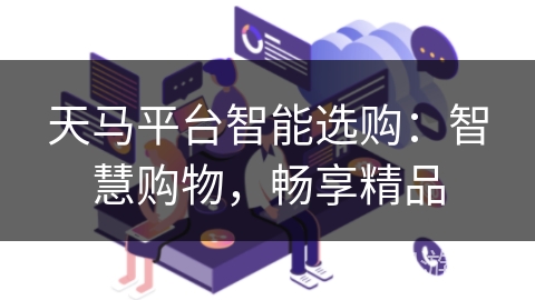 天马平台智能选购：智慧购物，畅享精品