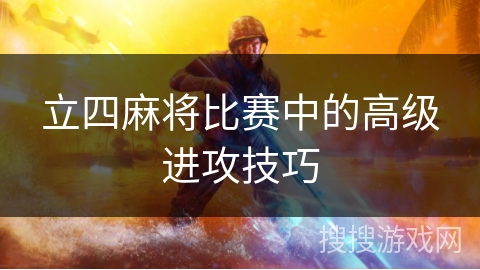 立四麻将比赛中的高级进攻技巧
