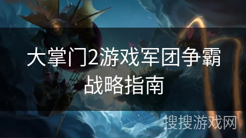 大掌门2游戏军团争霸战略指南