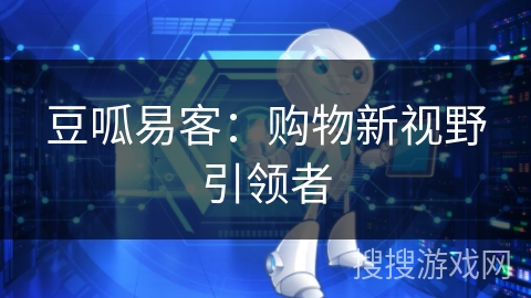 豆呱易客：购物新视野引领者