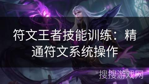 符文王者技能训练：精通符文系统操作
