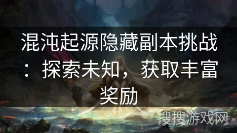 混沌起源隐藏副本挑战：探索未知，获取丰富奖励