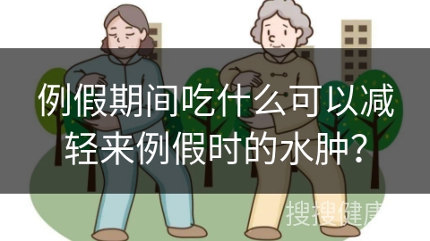 例假期间吃什么可以减轻来例假时的水肿？