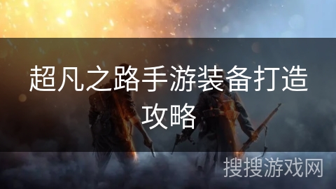 超凡之路手游装备打造攻略