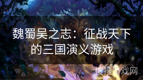 魏蜀吴之志：征战天下的三国演义游戏