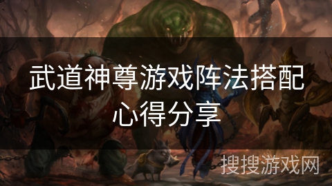 武道神尊游戏阵法搭配心得分享