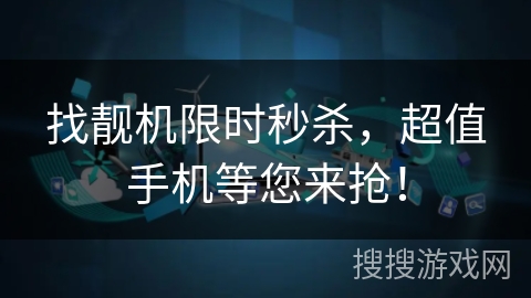 找靓机限时秒杀，超值手机等您来抢！