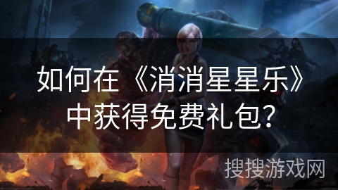 如何在《消消星星乐》中获得免费礼包？