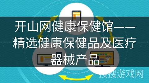 开山网健康保健馆——精选健康保健品及医疗器械产品