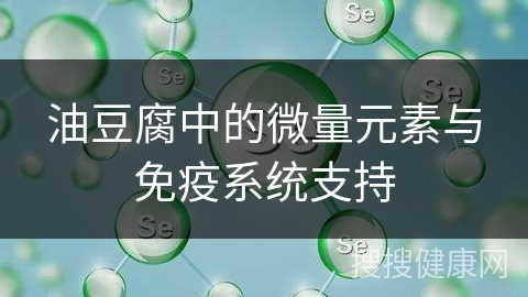 油豆腐中的微量元素与免疫系统支持