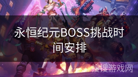 永恒纪元BOSS挑战时间安排