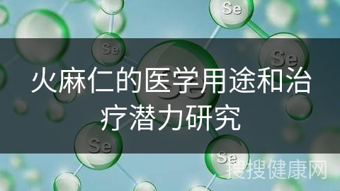 火麻仁的医学用途和治疗潜力研究