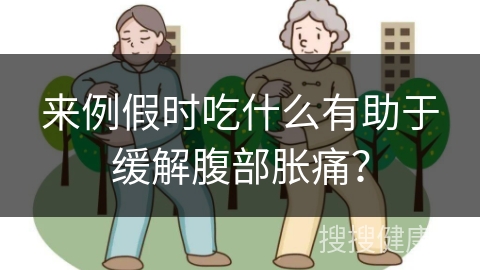 来例假时吃什么有助于缓解腹部胀痛？