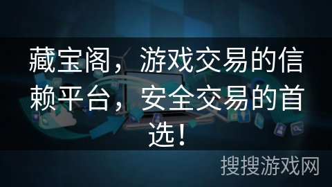 藏宝阁，游戏交易的信赖平台，安全交易的首选！