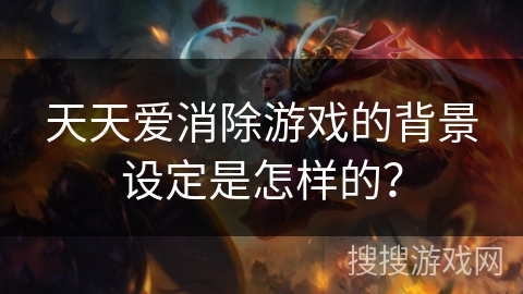 天天爱消除游戏的背景设定是怎样的？