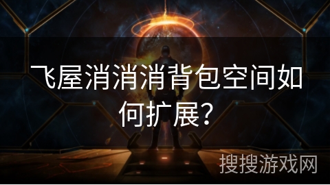 飞屋消消消背包空间如何扩展？