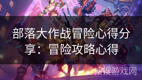 部落大作战冒险心得分享：冒险攻略心得