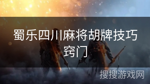 蜀乐四川麻将胡牌技巧窍门