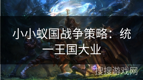 小小蚁国战争策略：统一王国大业
