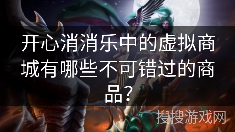 开心消消乐中的虚拟商城有哪些不可错过的商品？