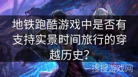 地铁跑酷游戏中是否有支持实景时间旅行的穿越历史？