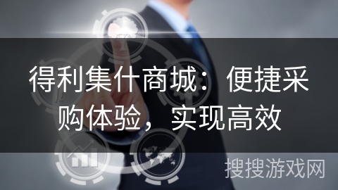 得利集什商城：便捷采购体验，实现高效