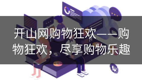 开山网购物狂欢——购物狂欢，尽享购物乐趣