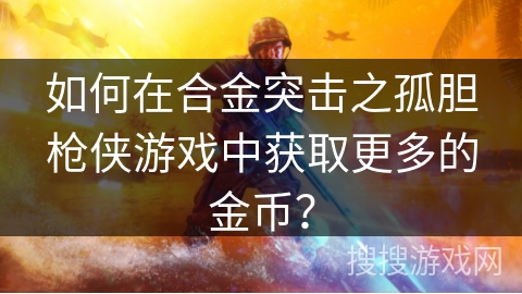 如何在合金突击之孤胆枪侠游戏中获取更多的金币？