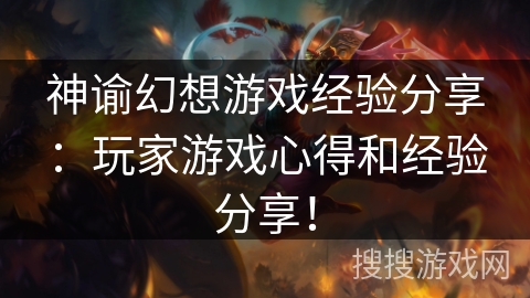 神谕幻想游戏经验分享：玩家游戏心得和经验分享！