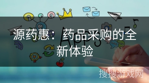 源药惠：药品采购的全新体验