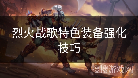 烈火战歌特色装备强化技巧