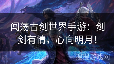 闯荡古剑世界手游：剑剑有情，心向明月！