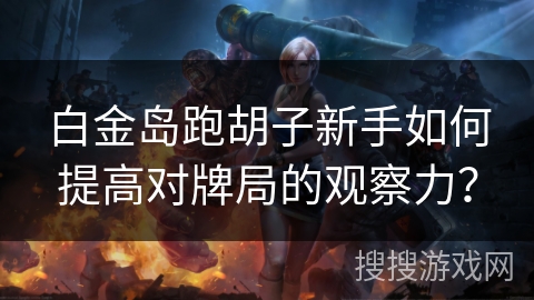 白金岛跑胡子新手如何提高对牌局的观察力？