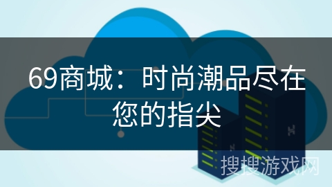 69商城：时尚潮品尽在您的指尖