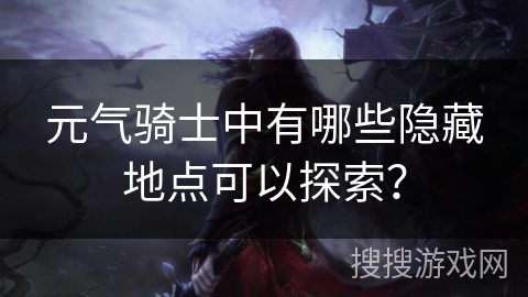 元气骑士中有哪些隐藏地点可以探索？