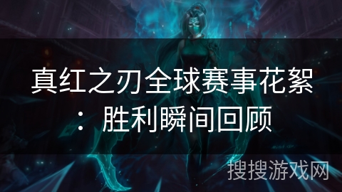 真红之刃全球赛事花絮:胜利瞬间回顾 真红之刃全球赛事花絮:胜利瞬间回顾