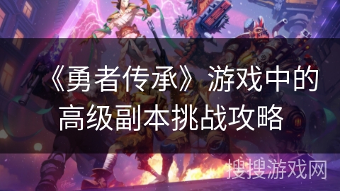 《勇者传承》游戏中的高级副本挑战攻略