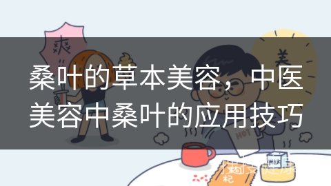 桑叶的草本美容，中医美容中桑叶的应用技巧