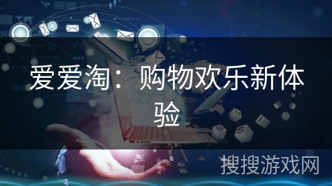 爱爱淘：购物欢乐新体验