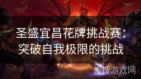 圣盛宜昌花牌挑战赛:突破自我极限的挑战 圣盛宜昌花牌挑战赛:突破自我极限的挑战