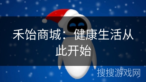 禾饴商城：健康生活从此开始
