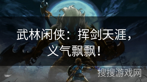 武林闲侠：挥剑天涯，义气飘飘！