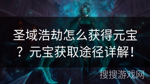 圣域浩劫怎么获得元宝?元宝获取途径详解! 圣域浩劫怎么获得元宝?元宝获取途径详解!