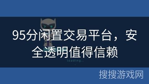 95分闲置交易平台,安全透明值得信赖 95分闲置交易平台,安全透明值得信赖