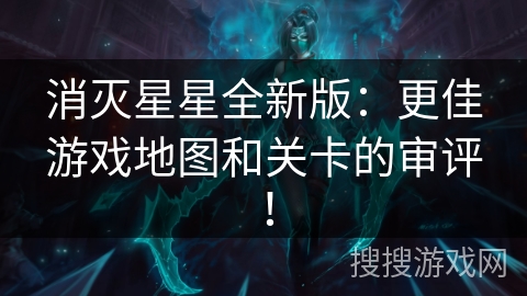 消灭星星全新版：更佳游戏地图和关卡的审评！